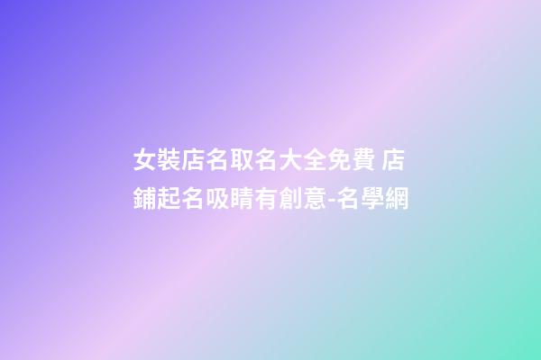 女裝店名取名大全免費 店鋪起名吸睛有創意-名學網-第1張-店鋪起名-玄機派